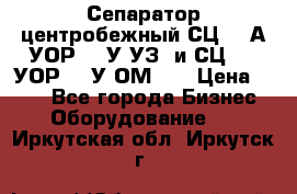 Сепаратор центробежный СЦ-1,5А(УОР-301У-УЗ) и СЦ-1,5(УОР-301У-ОМ4)  › Цена ­ 111 - Все города Бизнес » Оборудование   . Иркутская обл.,Иркутск г.
